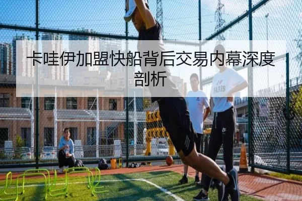 卡哇伊加盟快船背后交易内幕深度剖析