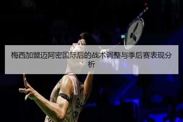 梅西加盟迈阿密国际后的战术调整与季后赛表现分析