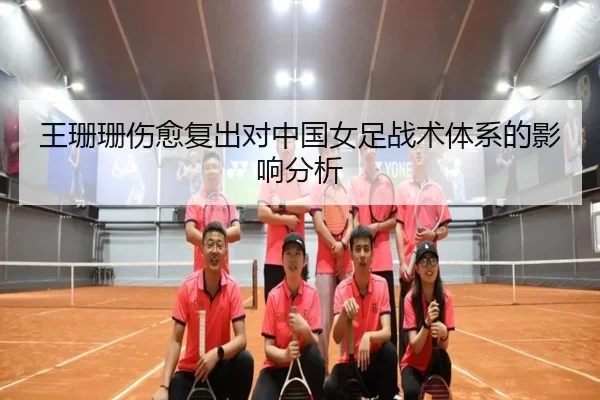 王珊珊伤愈复出对中国女足战术体系的影响分析