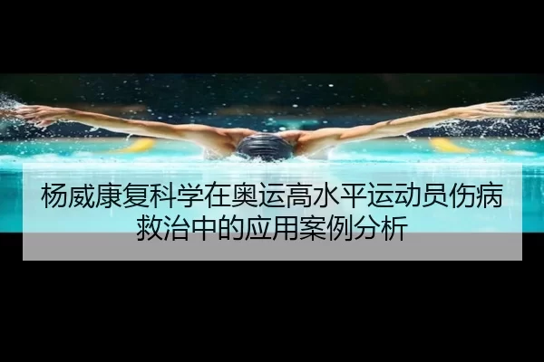 杨威康复科学在奥运高水平运动员伤病救治中的应用案例分析