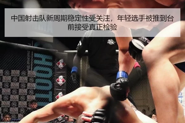中国射击队新周期稳定性受关注，年轻选手被推到台前接受真正检验